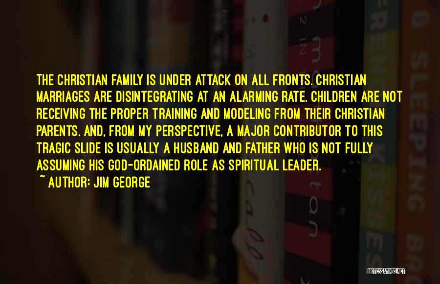 Jim George Quotes: The Christian Family Is Under Attack On All Fronts. Christian Marriages Are Disintegrating At An Alarming Rate. Children Are Not