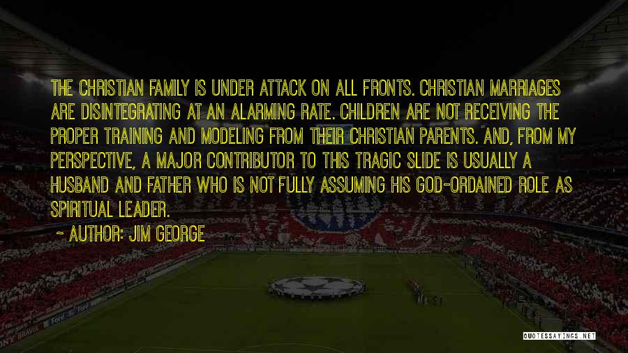 Jim George Quotes: The Christian Family Is Under Attack On All Fronts. Christian Marriages Are Disintegrating At An Alarming Rate. Children Are Not