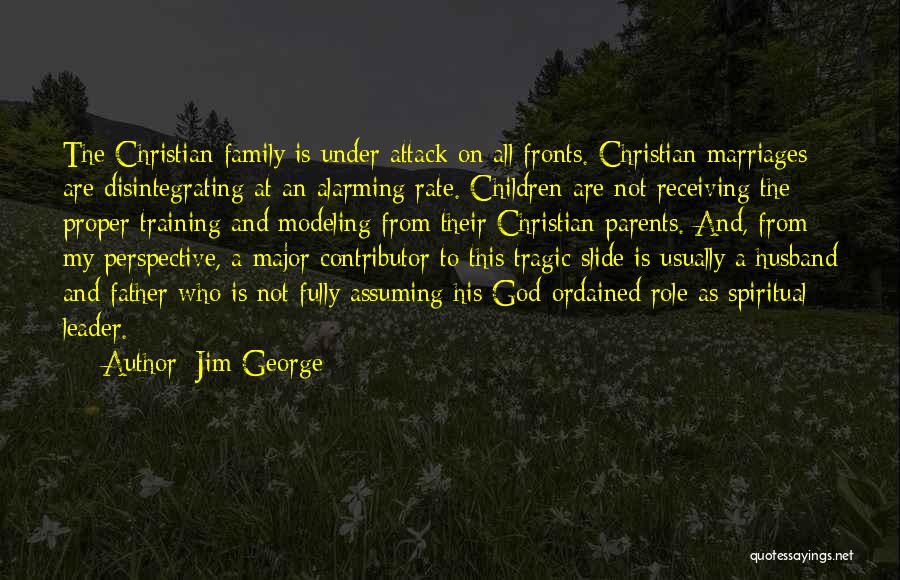 Jim George Quotes: The Christian Family Is Under Attack On All Fronts. Christian Marriages Are Disintegrating At An Alarming Rate. Children Are Not