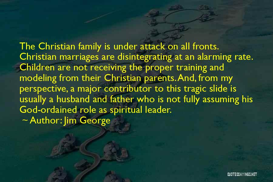 Jim George Quotes: The Christian Family Is Under Attack On All Fronts. Christian Marriages Are Disintegrating At An Alarming Rate. Children Are Not