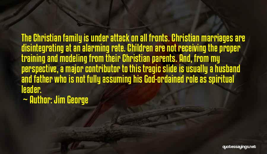 Jim George Quotes: The Christian Family Is Under Attack On All Fronts. Christian Marriages Are Disintegrating At An Alarming Rate. Children Are Not