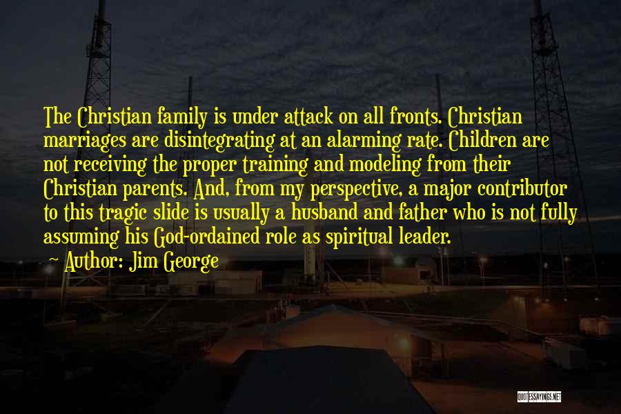 Jim George Quotes: The Christian Family Is Under Attack On All Fronts. Christian Marriages Are Disintegrating At An Alarming Rate. Children Are Not