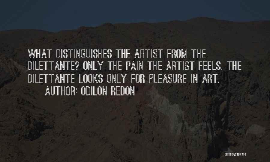 Odilon Redon Quotes: What Distinguishes The Artist From The Dilettante? Only The Pain The Artist Feels. The Dilettante Looks Only For Pleasure In