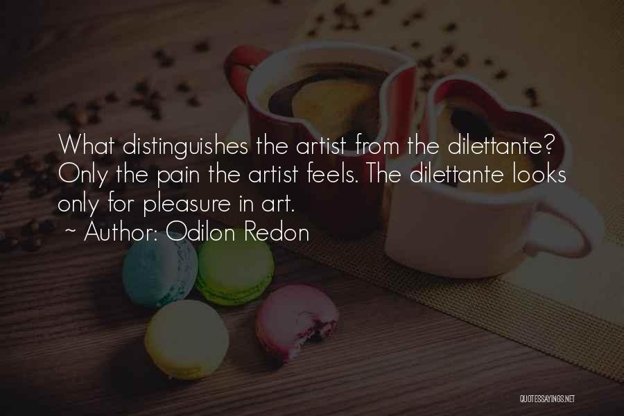 Odilon Redon Quotes: What Distinguishes The Artist From The Dilettante? Only The Pain The Artist Feels. The Dilettante Looks Only For Pleasure In