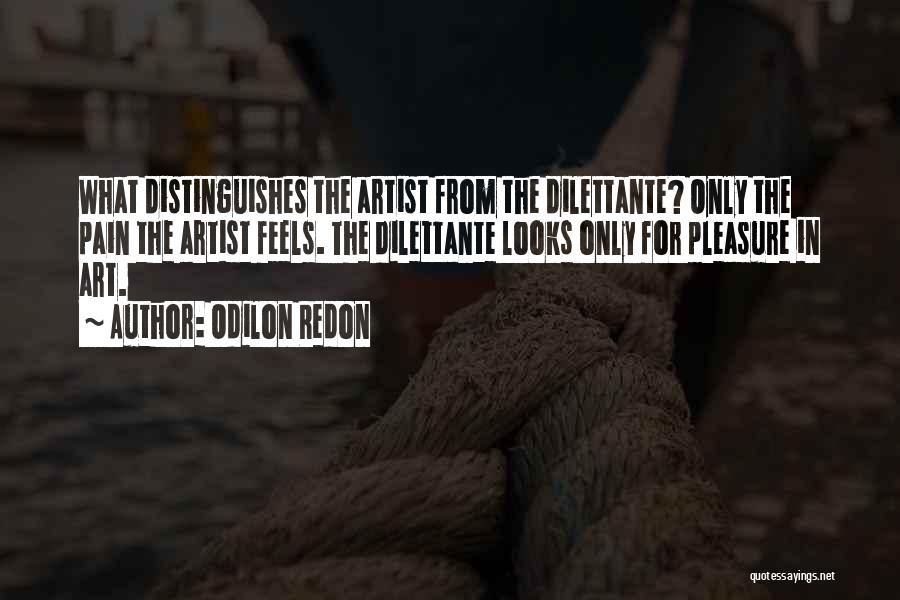 Odilon Redon Quotes: What Distinguishes The Artist From The Dilettante? Only The Pain The Artist Feels. The Dilettante Looks Only For Pleasure In