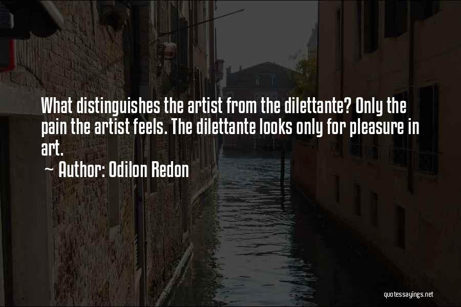 Odilon Redon Quotes: What Distinguishes The Artist From The Dilettante? Only The Pain The Artist Feels. The Dilettante Looks Only For Pleasure In