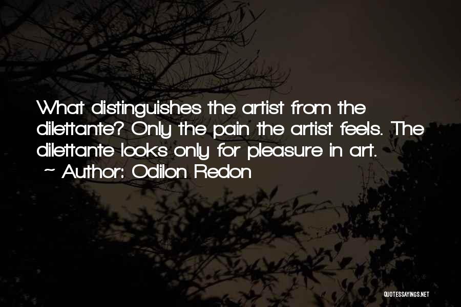 Odilon Redon Quotes: What Distinguishes The Artist From The Dilettante? Only The Pain The Artist Feels. The Dilettante Looks Only For Pleasure In