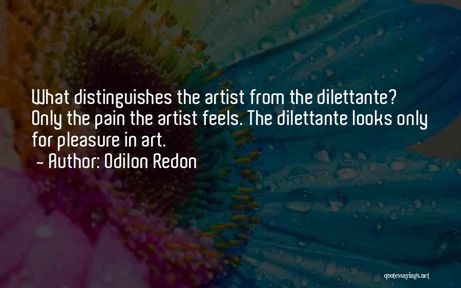 Odilon Redon Quotes: What Distinguishes The Artist From The Dilettante? Only The Pain The Artist Feels. The Dilettante Looks Only For Pleasure In