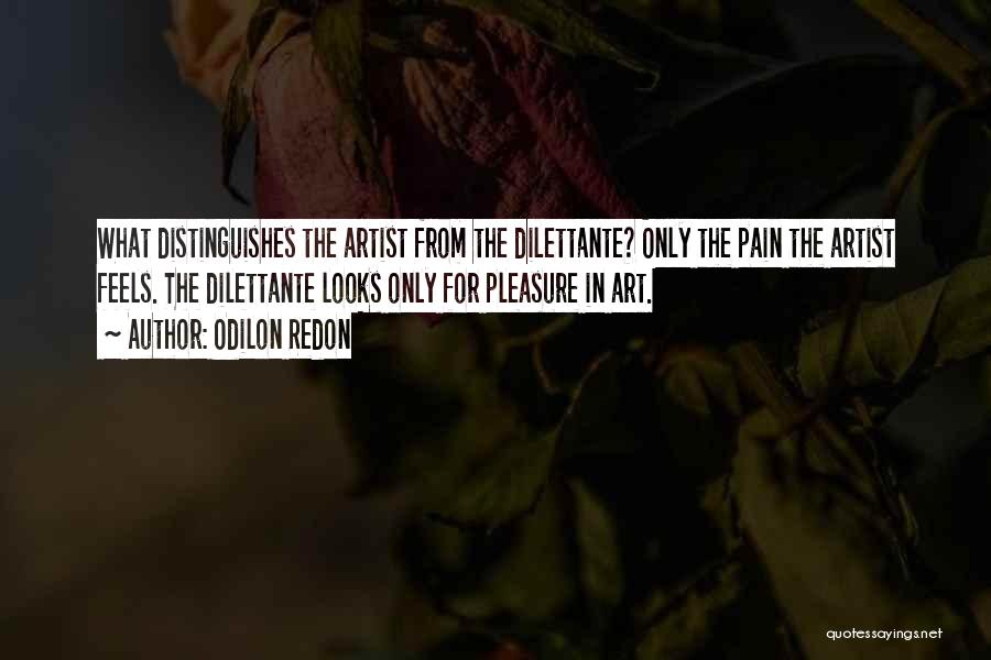 Odilon Redon Quotes: What Distinguishes The Artist From The Dilettante? Only The Pain The Artist Feels. The Dilettante Looks Only For Pleasure In