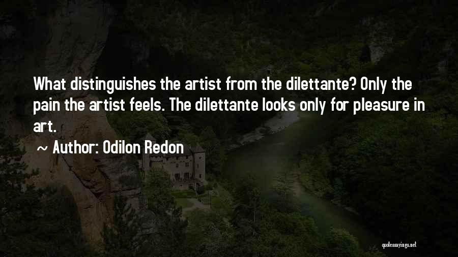 Odilon Redon Quotes: What Distinguishes The Artist From The Dilettante? Only The Pain The Artist Feels. The Dilettante Looks Only For Pleasure In