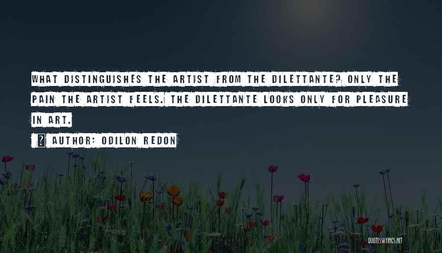 Odilon Redon Quotes: What Distinguishes The Artist From The Dilettante? Only The Pain The Artist Feels. The Dilettante Looks Only For Pleasure In