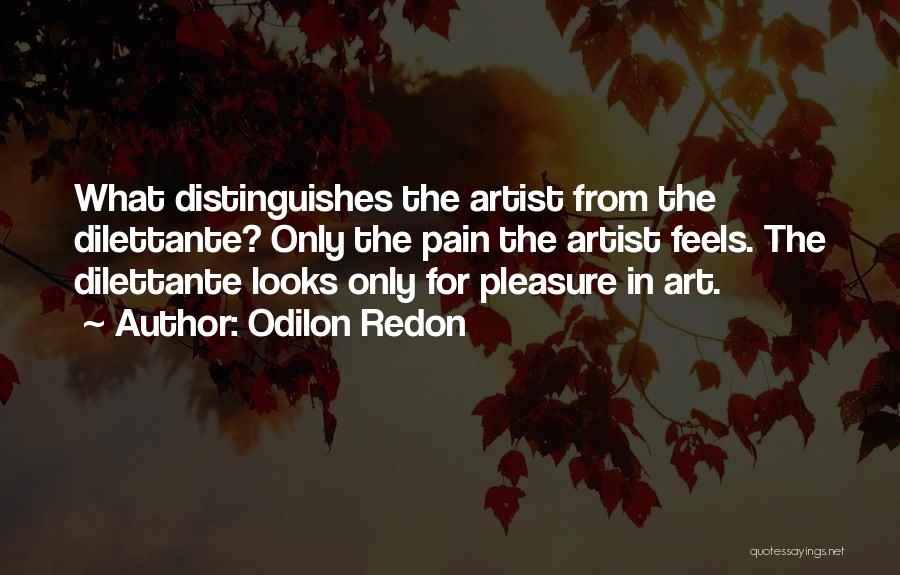 Odilon Redon Quotes: What Distinguishes The Artist From The Dilettante? Only The Pain The Artist Feels. The Dilettante Looks Only For Pleasure In