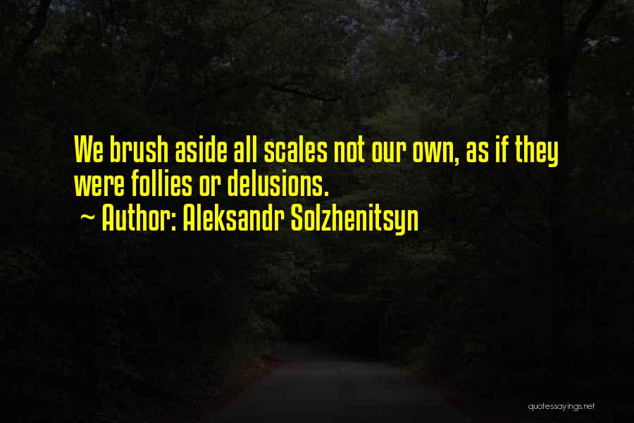 Aleksandr Solzhenitsyn Quotes: We Brush Aside All Scales Not Our Own, As If They Were Follies Or Delusions.