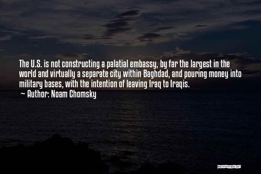 Noam Chomsky Quotes: The U.s. Is Not Constructing A Palatial Embassy, By Far The Largest In The World And Virtually A Separate City