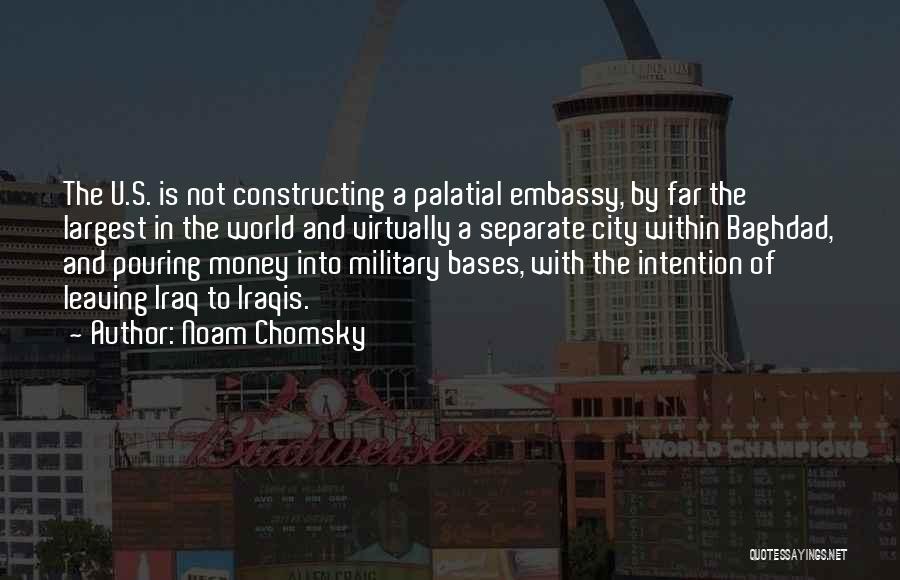 Noam Chomsky Quotes: The U.s. Is Not Constructing A Palatial Embassy, By Far The Largest In The World And Virtually A Separate City