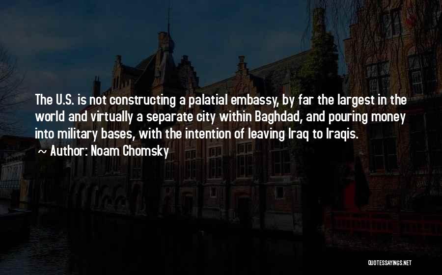 Noam Chomsky Quotes: The U.s. Is Not Constructing A Palatial Embassy, By Far The Largest In The World And Virtually A Separate City