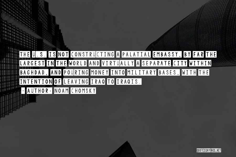 Noam Chomsky Quotes: The U.s. Is Not Constructing A Palatial Embassy, By Far The Largest In The World And Virtually A Separate City