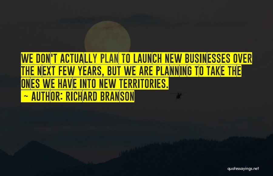 Richard Branson Quotes: We Don't Actually Plan To Launch New Businesses Over The Next Few Years, But We Are Planning To Take The