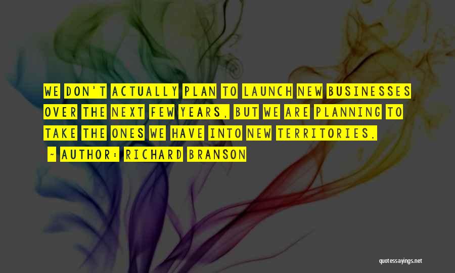 Richard Branson Quotes: We Don't Actually Plan To Launch New Businesses Over The Next Few Years, But We Are Planning To Take The