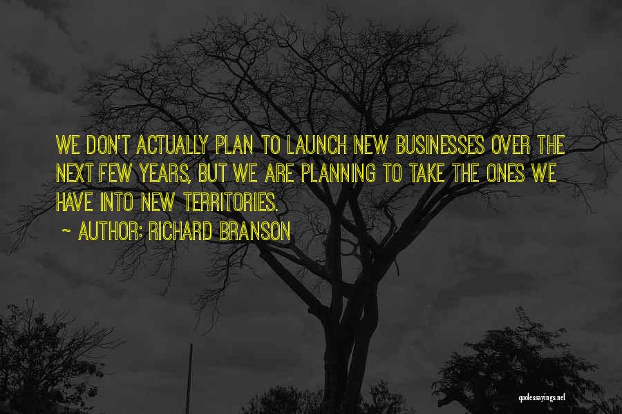 Richard Branson Quotes: We Don't Actually Plan To Launch New Businesses Over The Next Few Years, But We Are Planning To Take The