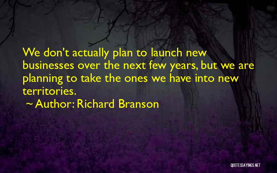 Richard Branson Quotes: We Don't Actually Plan To Launch New Businesses Over The Next Few Years, But We Are Planning To Take The