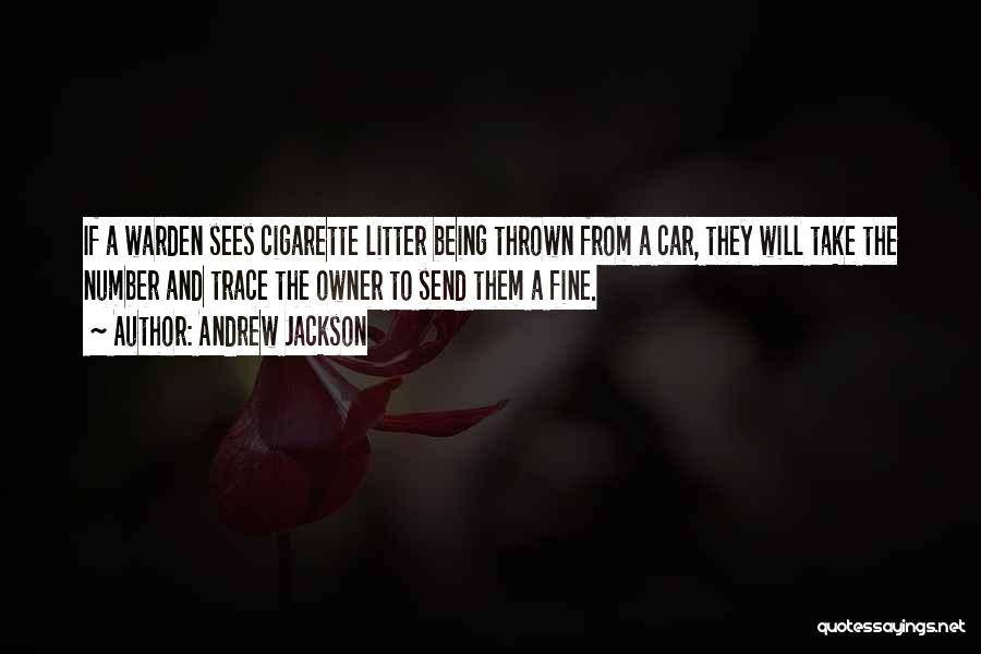 Andrew Jackson Quotes: If A Warden Sees Cigarette Litter Being Thrown From A Car, They Will Take The Number And Trace The Owner