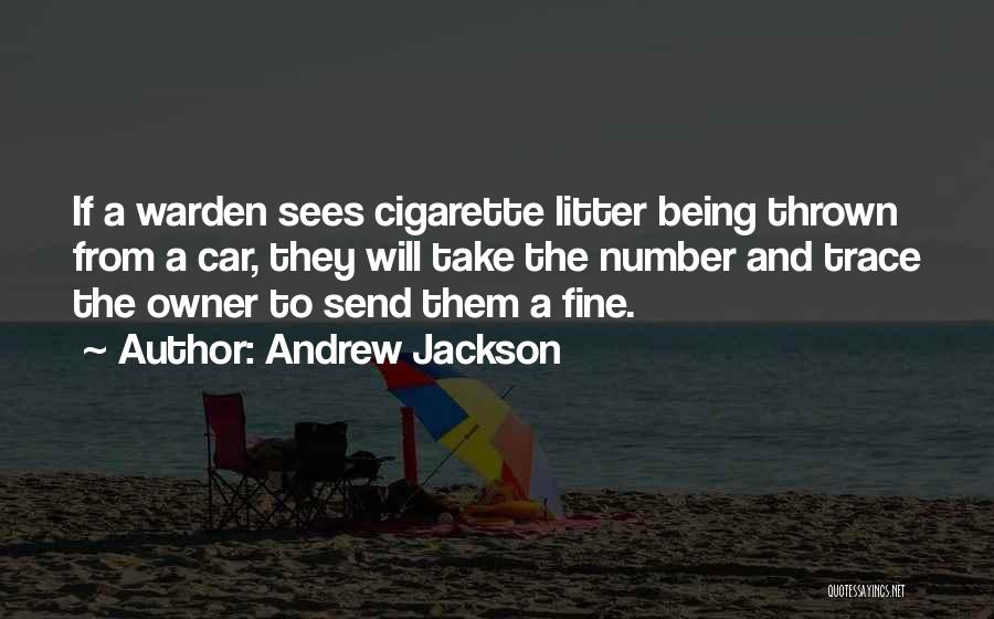 Andrew Jackson Quotes: If A Warden Sees Cigarette Litter Being Thrown From A Car, They Will Take The Number And Trace The Owner