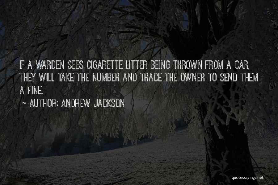 Andrew Jackson Quotes: If A Warden Sees Cigarette Litter Being Thrown From A Car, They Will Take The Number And Trace The Owner