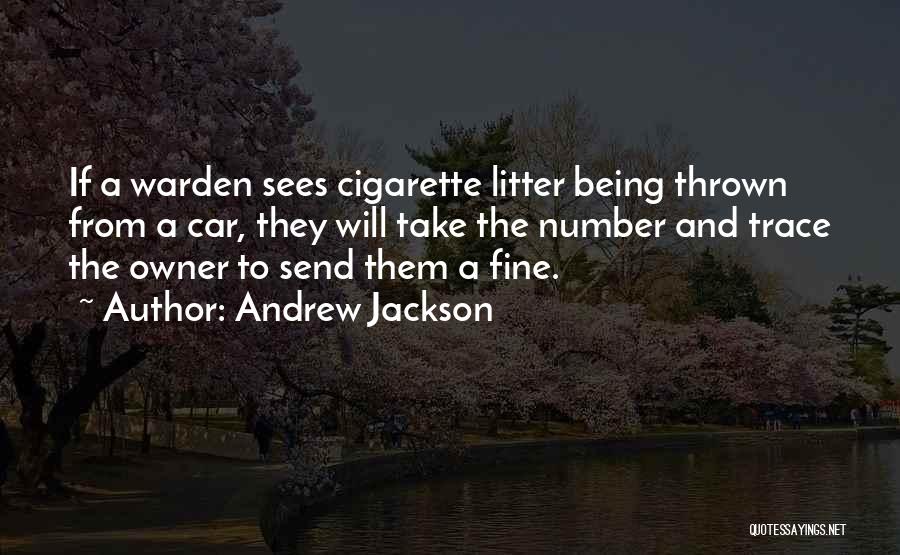 Andrew Jackson Quotes: If A Warden Sees Cigarette Litter Being Thrown From A Car, They Will Take The Number And Trace The Owner