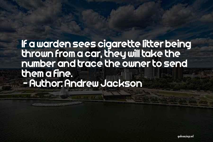 Andrew Jackson Quotes: If A Warden Sees Cigarette Litter Being Thrown From A Car, They Will Take The Number And Trace The Owner