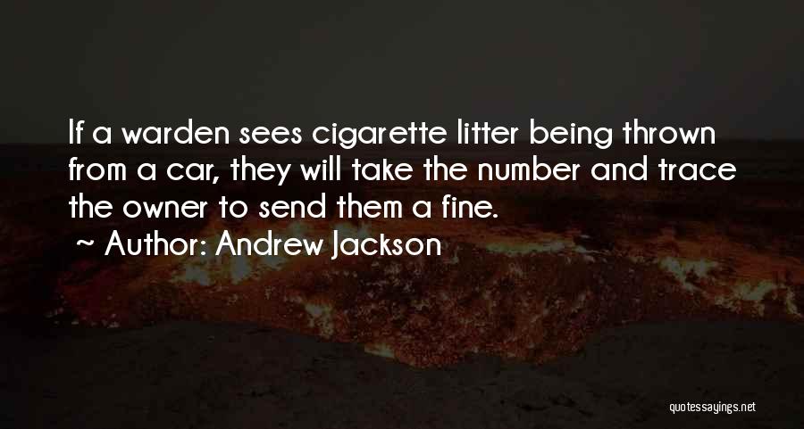 Andrew Jackson Quotes: If A Warden Sees Cigarette Litter Being Thrown From A Car, They Will Take The Number And Trace The Owner