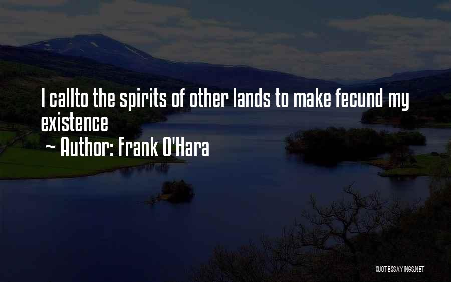 Frank O'Hara Quotes: I Callto The Spirits Of Other Lands To Make Fecund My Existence