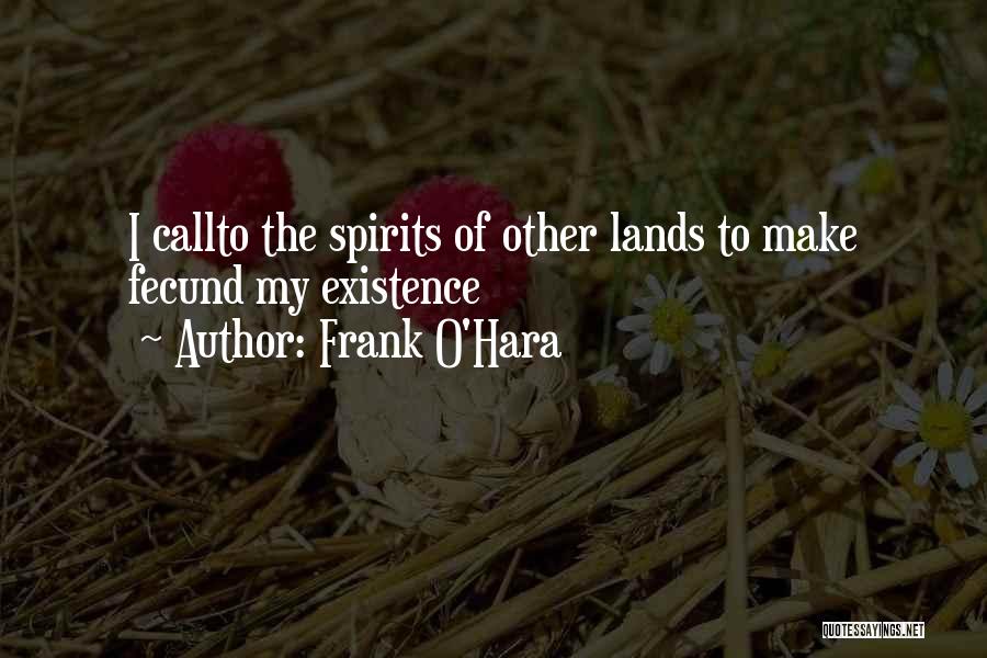Frank O'Hara Quotes: I Callto The Spirits Of Other Lands To Make Fecund My Existence