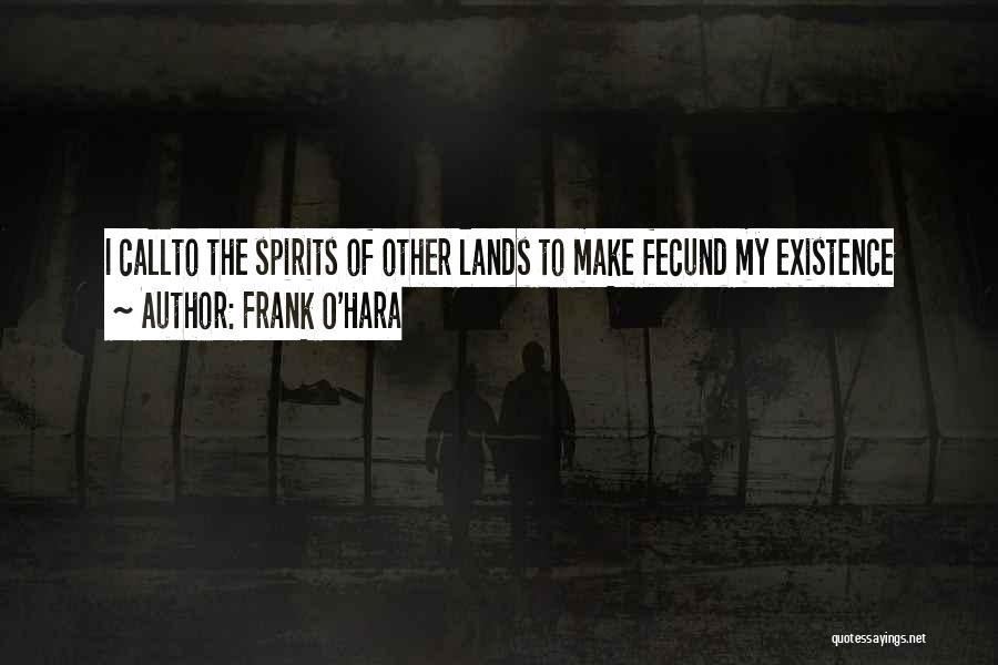 Frank O'Hara Quotes: I Callto The Spirits Of Other Lands To Make Fecund My Existence
