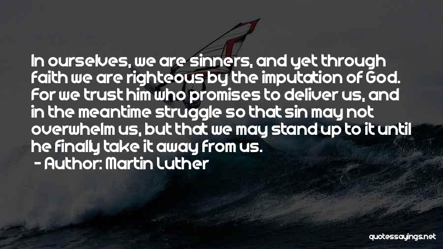Martin Luther Quotes: In Ourselves, We Are Sinners, And Yet Through Faith We Are Righteous By The Imputation Of God. For We Trust