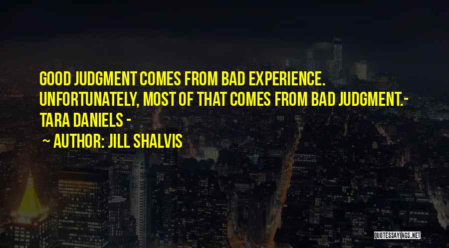 Jill Shalvis Quotes: Good Judgment Comes From Bad Experience. Unfortunately, Most Of That Comes From Bad Judgment.- Tara Daniels -