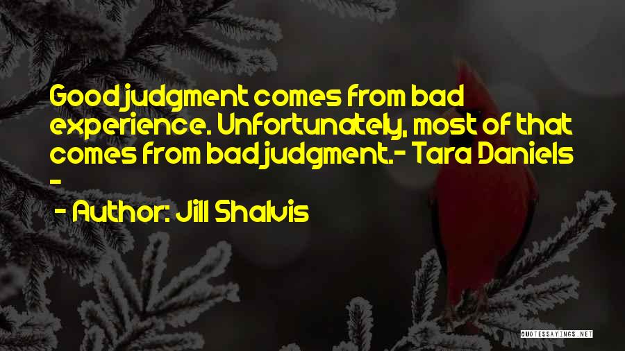 Jill Shalvis Quotes: Good Judgment Comes From Bad Experience. Unfortunately, Most Of That Comes From Bad Judgment.- Tara Daniels -