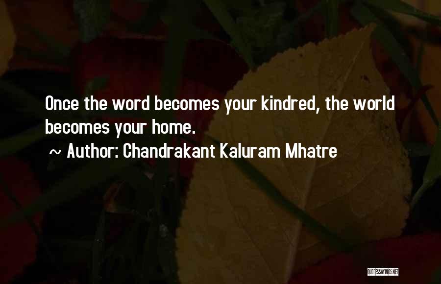Chandrakant Kaluram Mhatre Quotes: Once The Word Becomes Your Kindred, The World Becomes Your Home.