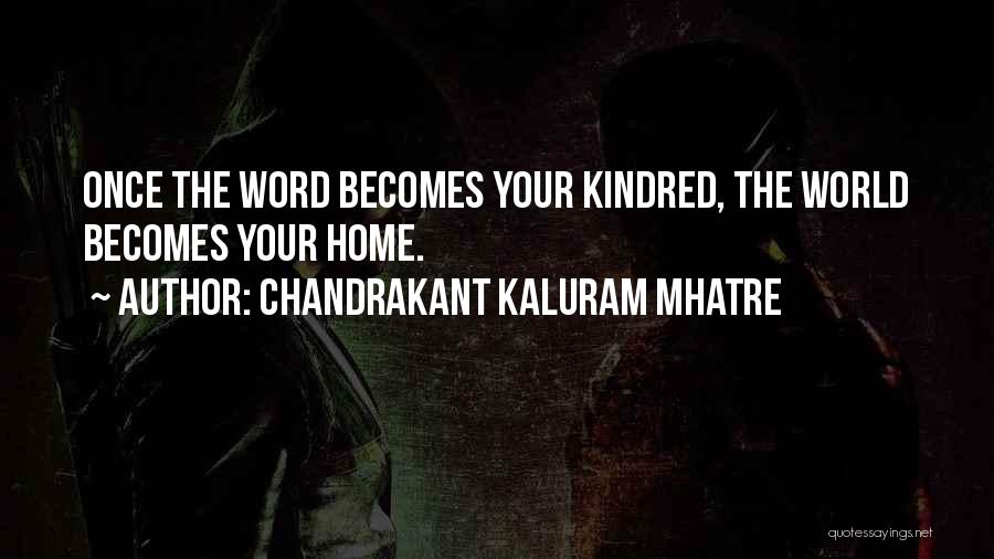 Chandrakant Kaluram Mhatre Quotes: Once The Word Becomes Your Kindred, The World Becomes Your Home.