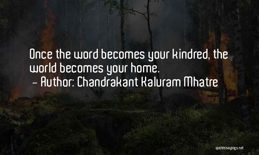 Chandrakant Kaluram Mhatre Quotes: Once The Word Becomes Your Kindred, The World Becomes Your Home.