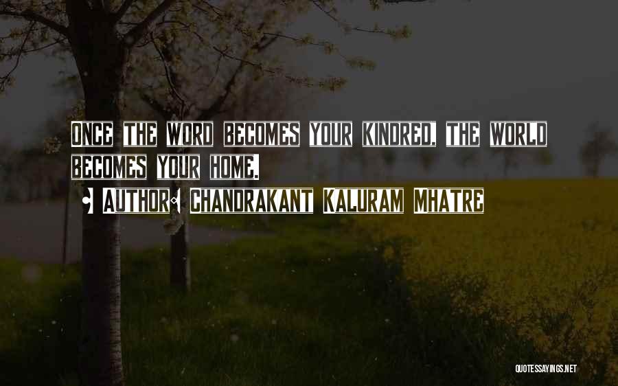 Chandrakant Kaluram Mhatre Quotes: Once The Word Becomes Your Kindred, The World Becomes Your Home.