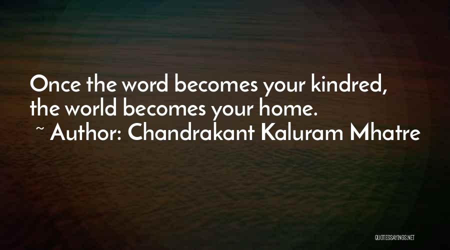 Chandrakant Kaluram Mhatre Quotes: Once The Word Becomes Your Kindred, The World Becomes Your Home.