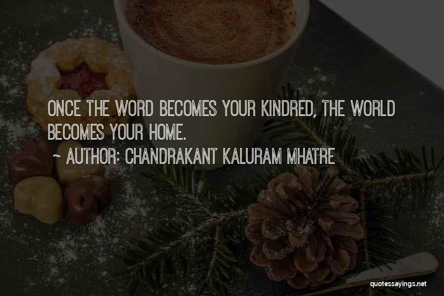 Chandrakant Kaluram Mhatre Quotes: Once The Word Becomes Your Kindred, The World Becomes Your Home.