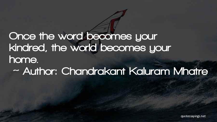 Chandrakant Kaluram Mhatre Quotes: Once The Word Becomes Your Kindred, The World Becomes Your Home.