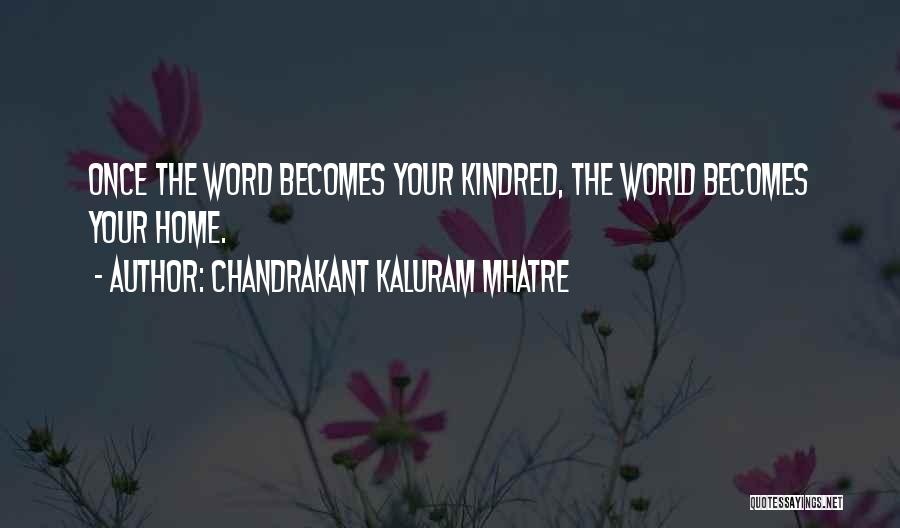 Chandrakant Kaluram Mhatre Quotes: Once The Word Becomes Your Kindred, The World Becomes Your Home.