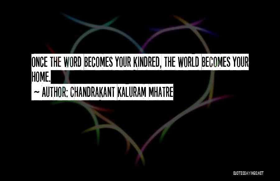 Chandrakant Kaluram Mhatre Quotes: Once The Word Becomes Your Kindred, The World Becomes Your Home.