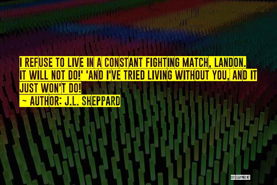 J.L. Sheppard Quotes: I Refuse To Live In A Constant Fighting Match, Landon. It Will Not Do!' 'and I've Tried Living Without You,