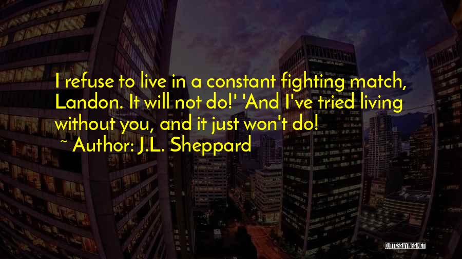 J.L. Sheppard Quotes: I Refuse To Live In A Constant Fighting Match, Landon. It Will Not Do!' 'and I've Tried Living Without You,