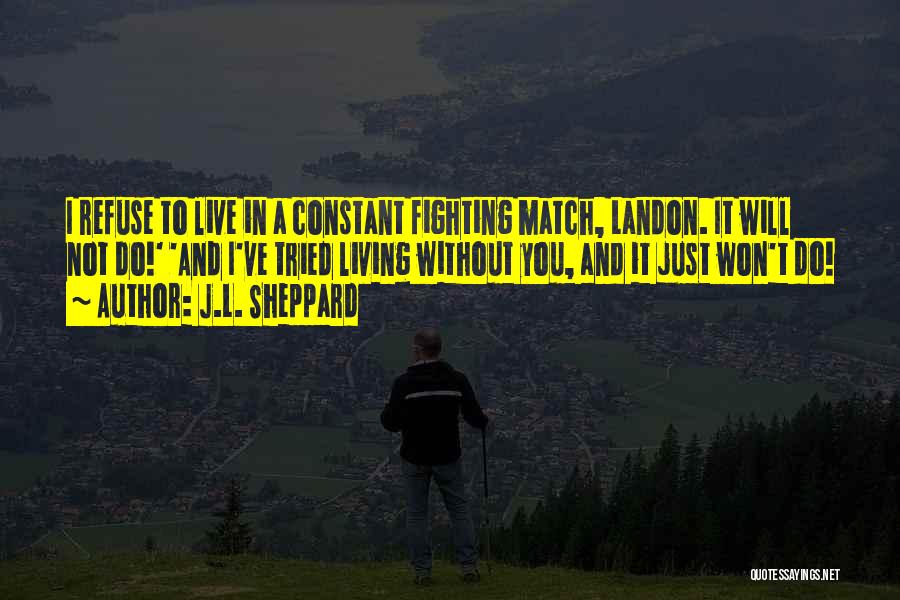 J.L. Sheppard Quotes: I Refuse To Live In A Constant Fighting Match, Landon. It Will Not Do!' 'and I've Tried Living Without You,