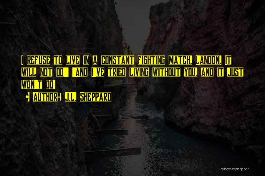 J.L. Sheppard Quotes: I Refuse To Live In A Constant Fighting Match, Landon. It Will Not Do!' 'and I've Tried Living Without You,